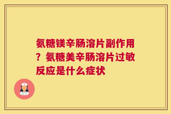 氨糖镁辛肠溶片副作用？氨糖美辛肠溶片过敏反应是什么症状