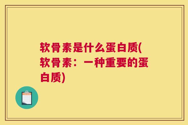 软骨素是什么蛋白质(软骨素:一种重要的蛋白质) 软骨素是什么蛋白质(软骨素:一种重要的蛋白质)