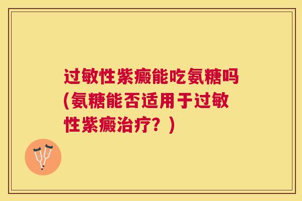 过敏性紫癜能吃氨糖吗(氨糖能否适用于过敏性紫癜治疗？)