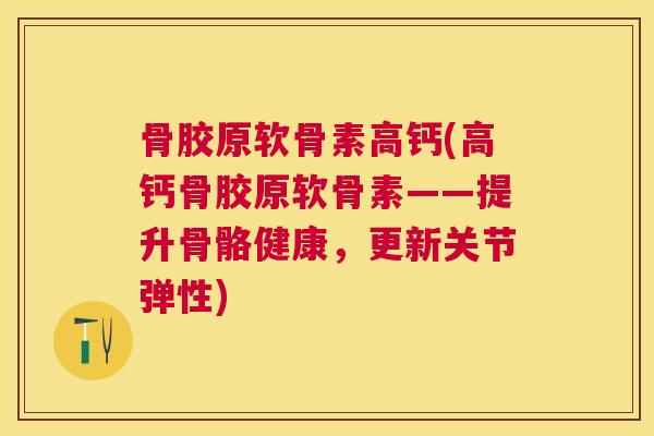 骨胶原软骨素高钙(高钙骨胶原软骨素——提升骨骼健康，更新关节弹性)