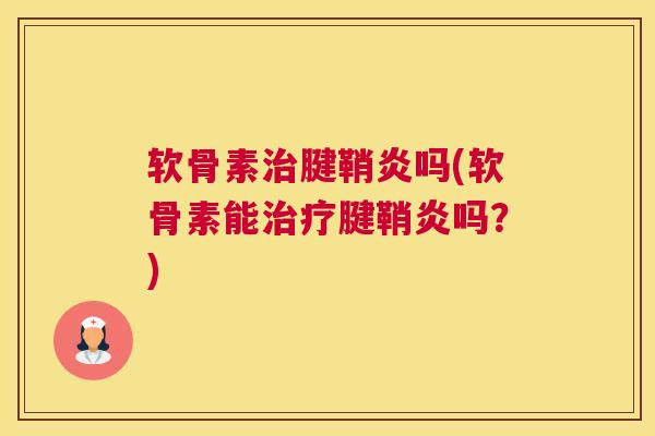 软骨素治腱鞘炎吗(软骨素能治疗腱鞘炎吗？)