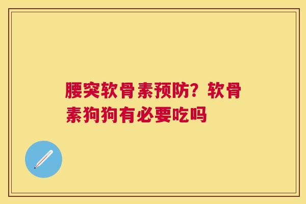 腰突软骨素预防？软骨素狗狗有必要吃吗