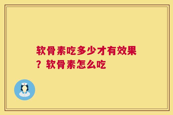 软骨素吃多少才有效果?软骨素怎么吃 软骨素吃多少才有效果?软骨素怎么吃