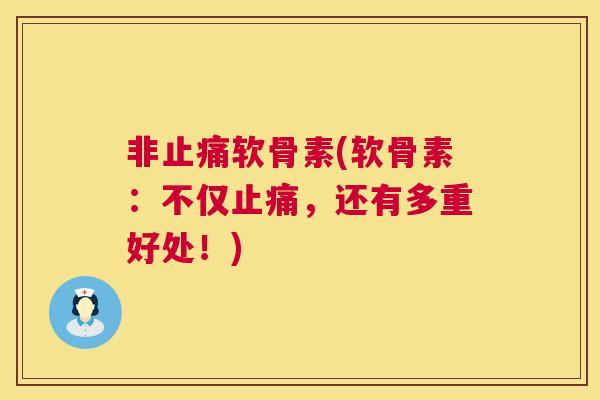 非止痛软骨素(软骨素：不仅止痛，还有多重好处！)