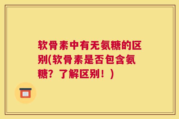软骨素中有无氨糖的区别(软骨素是否包含氨糖？了解区别！)