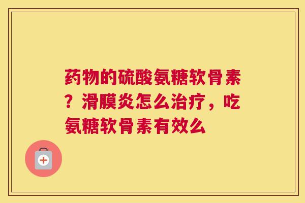 的硫酸氨糖软骨素?怎么,吃氨糖软骨素有效么 的硫酸氨糖软骨素?怎么,吃氨糖软骨素有效么