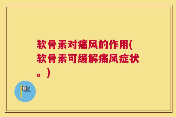 软骨素对痛风的作用(软骨素可缓解痛风症状。)