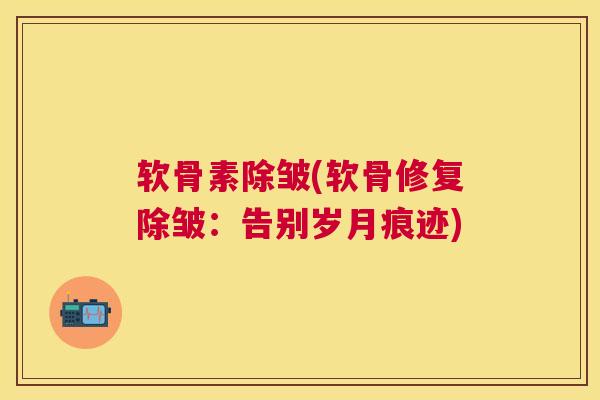软骨素除皱(软骨修复除皱：告别岁月痕迹)