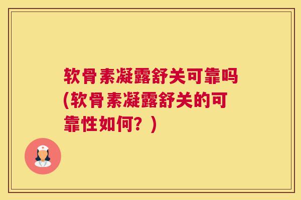 软骨素凝露舒关可靠吗(软骨素凝露舒关的可靠性如何？)