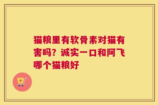 猫粮里有软骨素对猫有害吗？诚实一口和阿飞哪个猫粮好