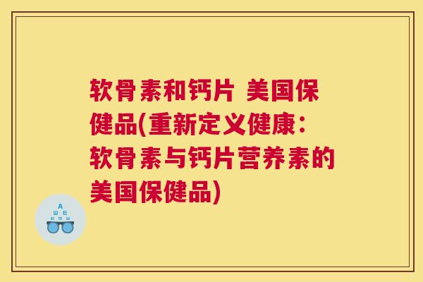 软骨素和钙片 美国保健品(重新定义健康：软骨素与钙片营养素的美国保健品)