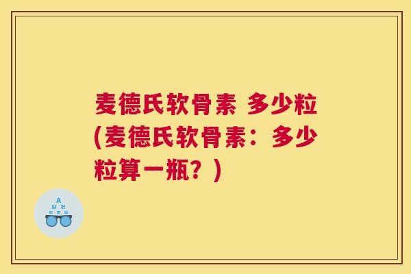 麦德氏软骨素 多少粒(麦德氏软骨素：多少粒算一瓶？)