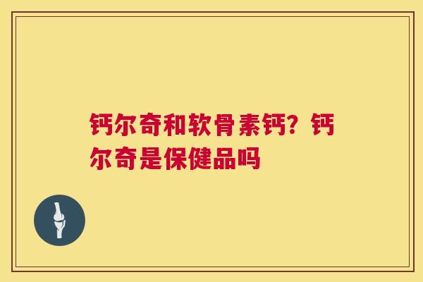 钙尔奇和软骨素钙?钙尔奇是保健品吗 钙尔奇和软骨素钙?钙尔奇是保健品吗
