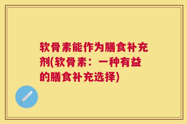 软骨素能作为膳食补充剂(软骨素：一种有益的膳食补充选择)
