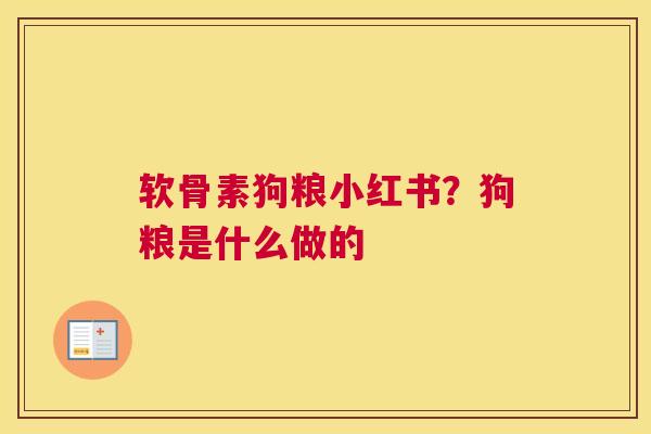 软骨素狗粮小红书？狗粮是什么做的