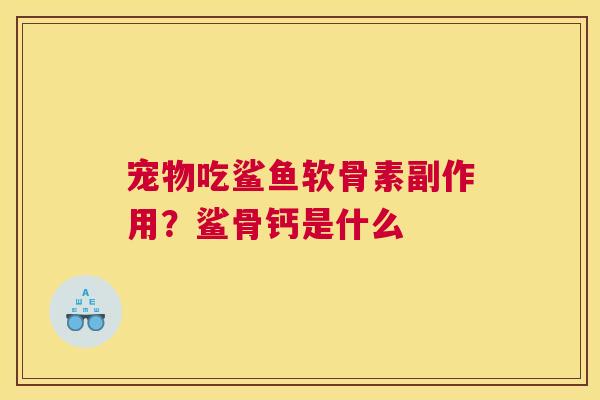 宠物吃鲨鱼软骨素副作用？鲨骨钙是什么