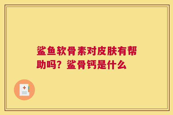 鲨鱼软骨素对皮肤有帮助吗？鲨骨钙是什么
