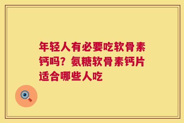 年轻人有必要吃软骨素钙吗？氨糖软骨素钙片适合哪些人吃