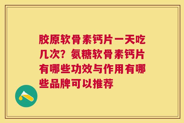胶原软骨素钙片一天吃几次？氨糖软骨素钙片有哪些功效与作用有哪些品牌可以推荐
