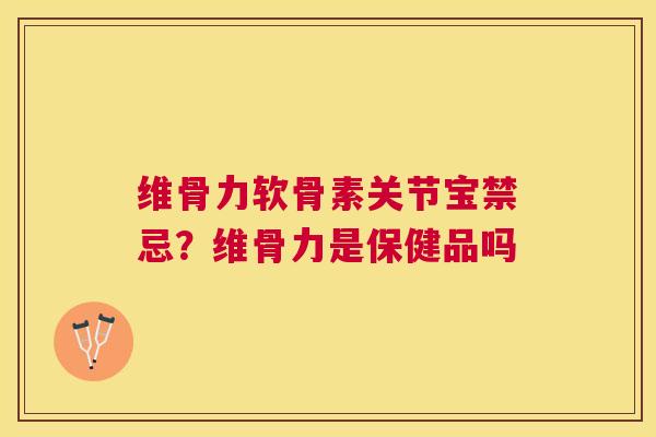 维骨力软骨素关节宝禁忌？维骨力是保健品吗