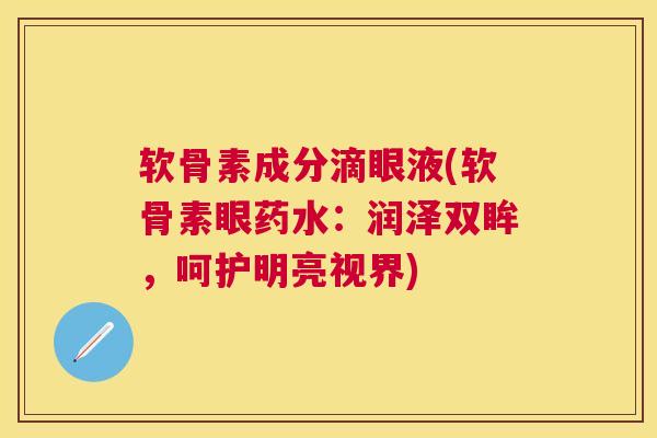 软骨素成分滴眼液(软骨素眼药水：润泽双眸，呵护明亮视界)