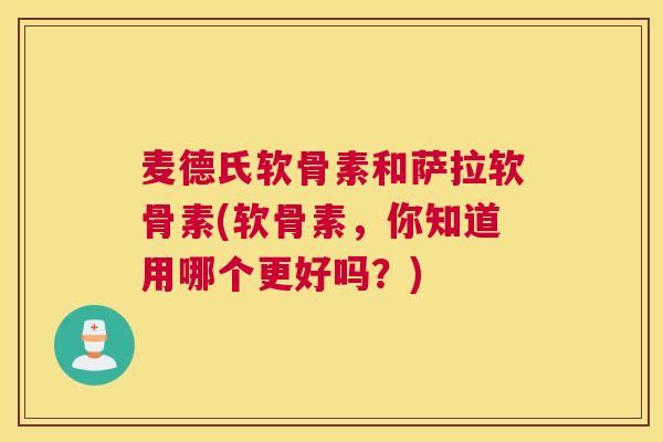 麦德氏软骨素和萨拉软骨素(软骨素，你知道用哪个更好吗？)