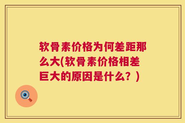 软骨素价格为何差距那么大(软骨素价格相差巨大的原因是什么？)
