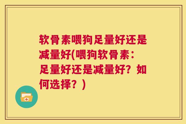 软骨素喂狗足量好还是减量好(喂狗软骨素：足量好还是减量好？如何选择？)