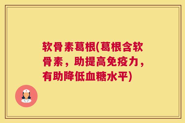 软骨素葛根(葛根含软骨素，助提高免疫力，有助降低血糖水平)
