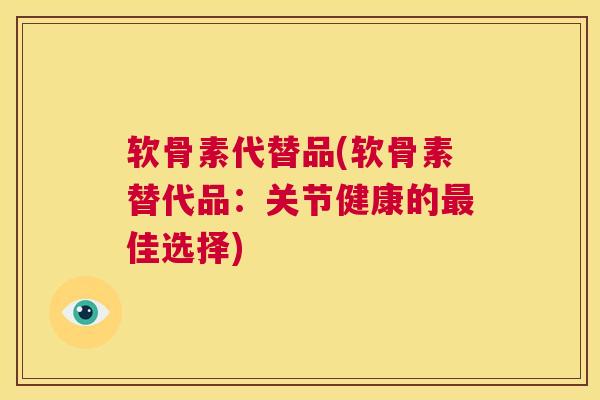 软骨素代替品(软骨素替代品：关节健康的最佳选择)