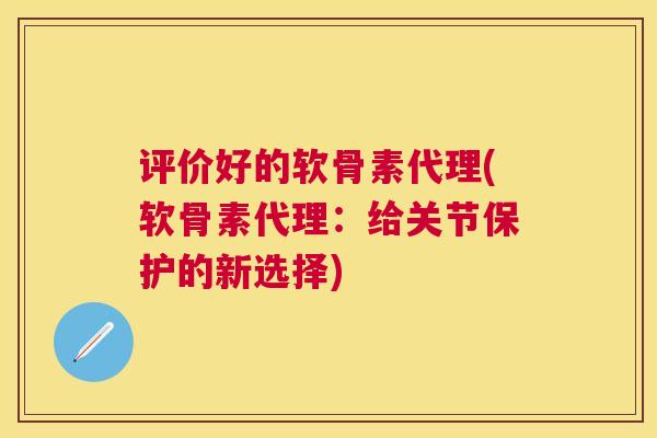 评价好的软骨素代理(软骨素代理：给关节保护的新选择)