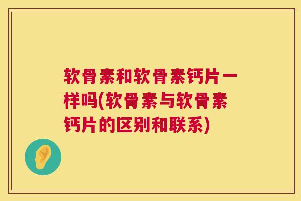 软骨素和软骨素钙片一样吗(软骨素与软骨素钙片的区别和联系)