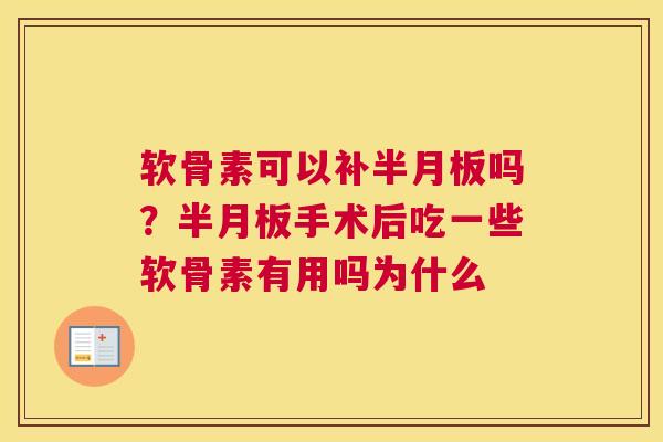 软骨素可以补半月板吗？半月板手术后吃一些软骨素有用吗为什么