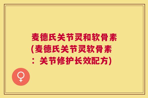 麦德氏关节灵和软骨素(麦德氏关节灵软骨素:关节修护长效配方) 麦德氏关节灵和软骨素(麦德氏关节灵软骨素:关节修护长效配方)