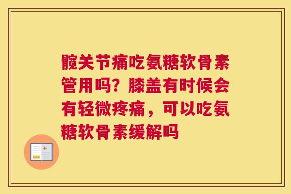 髋关节痛吃氨糖软骨素管用吗？膝盖有时候会有轻微疼痛，可以吃氨糖软骨素缓解吗
