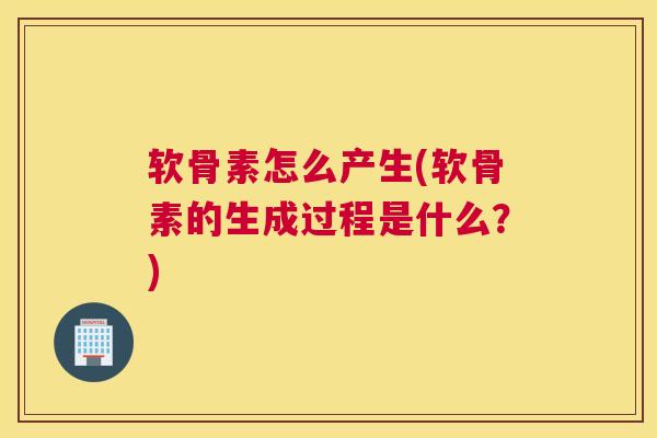 软骨素怎么产生(软骨素的生成过程是什么？)