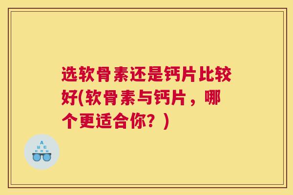 选软骨素还是钙片比较好(软骨素与钙片，哪个更适合你？)