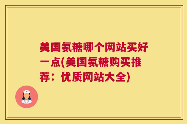 美国氨糖哪个网站买好一点(美国氨糖购买推荐：优质网站大全)