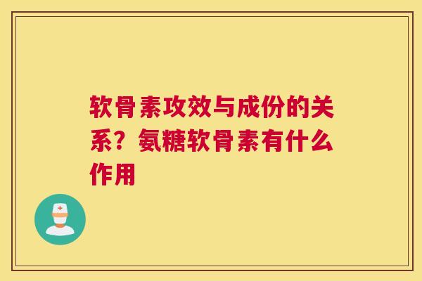 软骨素攻效与成份的关系？氨糖软骨素有什么作用