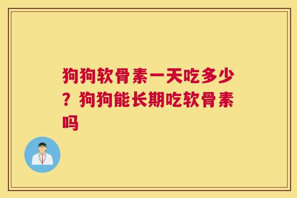狗狗软骨素一天吃多少?狗狗能长期吃软骨素吗 狗狗软骨素一天吃多少?狗狗能长期吃软骨素吗
