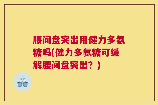 腰间盘突出用健力多氨糖吗(健力多氨糖可缓解腰间盘突出？)