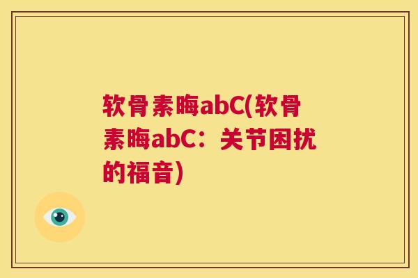 软骨素晦abC(软骨素晦abC：关节困扰的福音)
