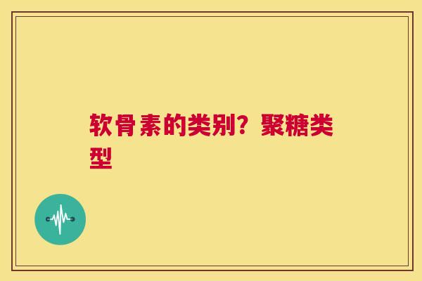 软骨素的类别？聚糖类型