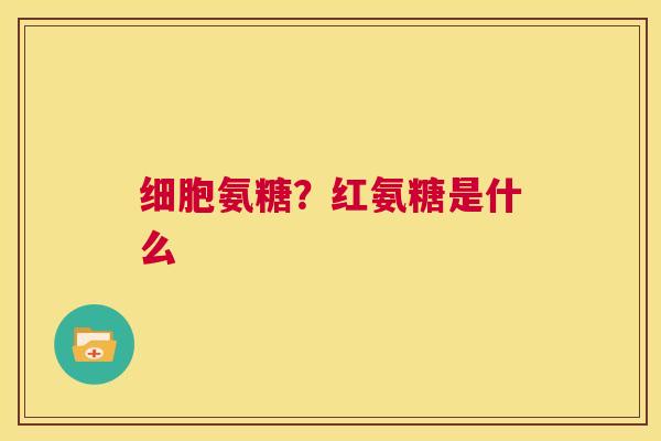 细胞氨糖？红氨糖是什么