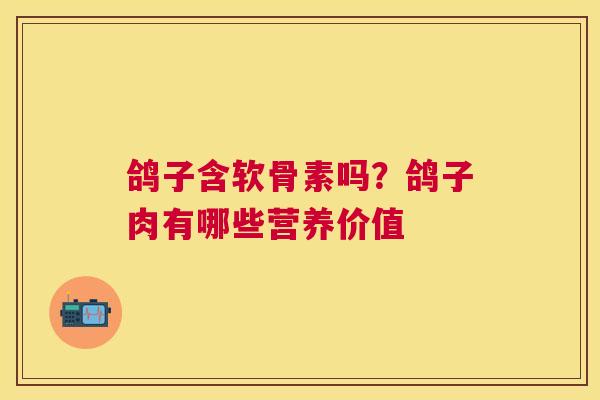 鸽子含软骨素吗？鸽子肉有哪些营养价值