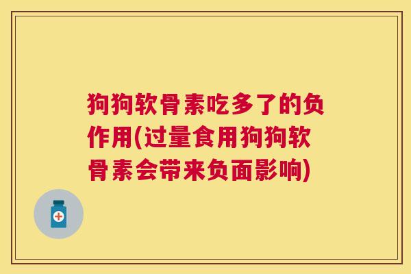 狗狗软骨素吃多了的负作用(过量食用狗狗软骨素会带来负面影响)