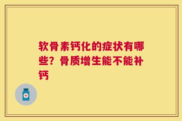 软骨素钙化的症状有哪些?能不能补钙 软骨素钙化的症状有哪些?能不能补钙