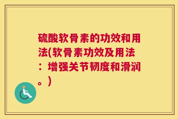 硫酸软骨素的功效和用法(软骨素功效及用法：增强关节韧度和滑润。)