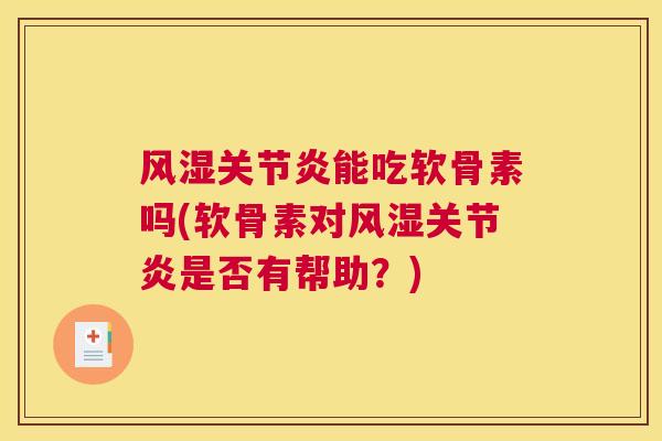风湿关节炎能吃软骨素吗(软骨素对风湿关节炎是否有帮助？)