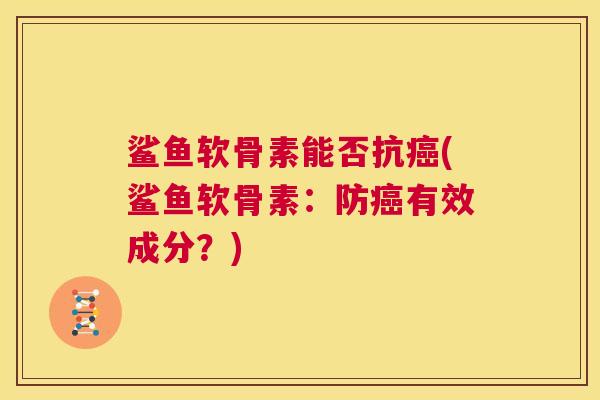 鲨鱼软骨素能否抗癌(鲨鱼软骨素：防癌有效成分？)